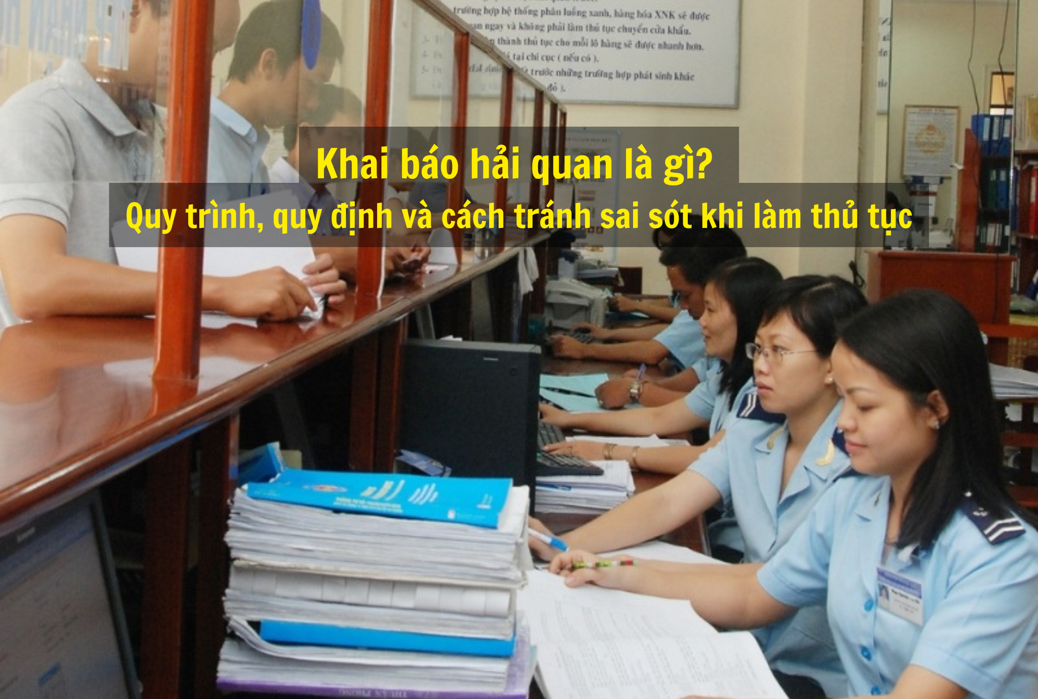 Khai báo hải quan là gì? Quy trình, quy định và cách tránh sai sót khi làm thủ tục